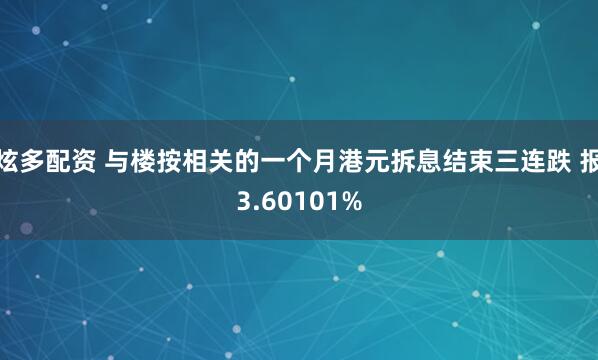 炫多配资 与楼按相关的一个月港元拆息结束三连跌 报3.60101%