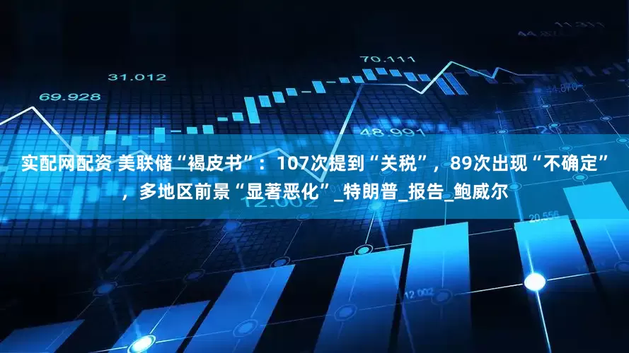 实配网配资 美联储“褐皮书”：107次提到“关税”，89次出现“不确定”，多地区前景“显著恶化”_特朗普_报告_鲍威尔