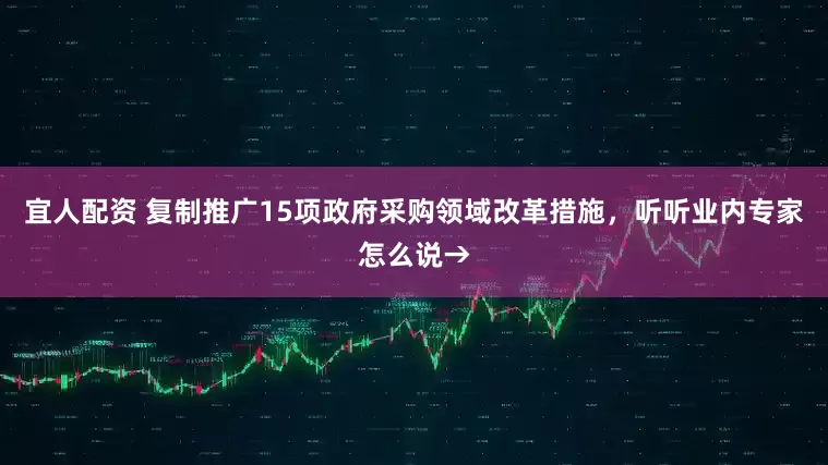 宜人配资 复制推广15项政府采购领域改革措施，听听业内专家怎么说→
