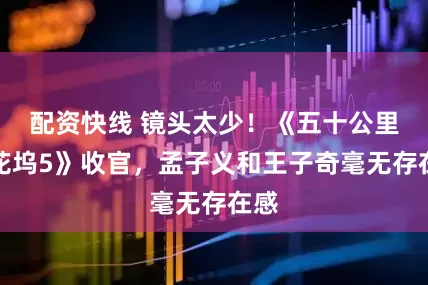 配资快线 镜头太少！《五十公里桃花坞5》收官，孟子义和王子奇毫无存在感