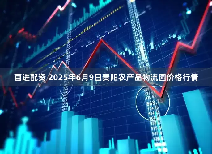 百进配资 2025年6月9日贵阳农产品物流园价格行情